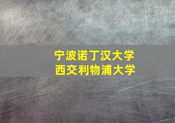 宁波诺丁汉大学 西交利物浦大学